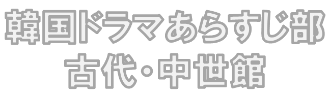 ＊韓国ドラマあらすじ部 古代中世館＊